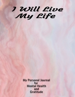 I Will Live My Life My Personal Journal For Mental Health And Gratitude: Your Self-Care Notebook Just Right For You 1706184131 Book Cover