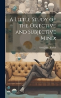 A Little Study of the Objective and Subjective Mind; 1020506563 Book Cover