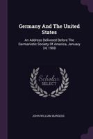Germany and the United States: An Address Delivered Before the Germanistic Society of America, January 24, 1908 1378363957 Book Cover