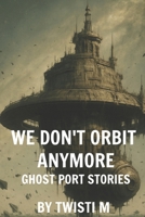 Ghost Port Stories: We Don’t Orbit Anymore: A Sapphic Science Fiction Romance of Love, Identity, and Escape Beyond the Empire B0F84DH22T Book Cover