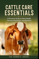 Cattle Care Essentials: A Comprehensive Guide to Health, Nutrition, and Disease Prevention B0DZMNZ2PV Book Cover