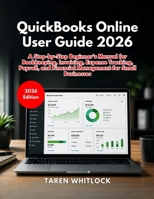 QuickBooks Online User Guide 2026: A Step-by-Step Beginner’s Manual for Bookkeeping, Invoicing, Expense Tracking, Payroll, and Financial Management for Small Businesses B0GZ86JXPZ Book Cover