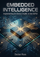 Embedded Intelligence: Implementing On-Device TinyML on the ESP32 B0GF89NJ7F Book Cover