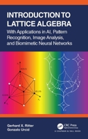 Introduction to Lattice Algebra: With Applications in AI, Pattern Recognition, Image Analysis, and Biomimetic Neural Networks 0367720299 Book Cover