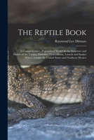 The Reptile Book: A Comprehensive, Popularised Work On the Structure and Habits of the Turtles, Tortoises, Crocodilians, Lizards and Snakes Which Inhabit the United States and Northern Mexico 1016405669 Book Cover