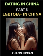 Dating in China (Part 5)- LGBTQIA+ in China, Queer Visibility, Rainbow Love, Sex, Rights, Challenges, and Triumphs B0FX3ST6MJ Book Cover
