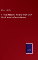 A Series of Lectures Delivered in Park Street Church, Boston on Sabbath Evening 1010452665 Book Cover