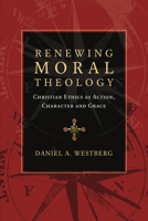 Renewing Moral Theology: Christian Ethics as Action, Character and Grace 083082460X Book Cover