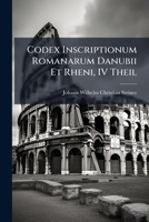 Codex Inscriptionum Romanarum Danubii Et Rheni, IV Theil 1143878159 Book Cover