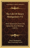 The Life Of Henry Montgomery V1: With Selections From His Speeches And Writings 1165817918 Book Cover