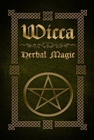 Wicca Herbal Magic: The Ultimate Beginners Guide to Wiccan Herbal Magic (with Magical Oils, Baths, Teas and Spells) 1523896051 Book Cover