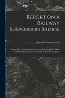 Report on a Railway Suspension Bridge [microform]: Proposed for Crossing the St. Lawrence River at Quebec, Made to His Worship the Mayor and the City Council of Quebec 1013668073 Book Cover