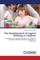 The Development of Logical Thinking in Children: A Study of Four Cognitive Structures in a Sample of Colombian Children and the Implications for Education 3659323667 Book Cover