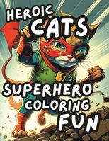 Heroic Cats: Superhero Coloring Fun: Coring books for adults and kids of all ages B0C1J3B8MB Book Cover