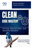 Clean Code Mastery: Writing Maintainable and Scalable Software: A Step-by-Step Guide to Writing Clean, Readable Code B0F4Q1732W Book Cover
