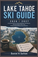 Lake Tahoe Ski Guide 2026/2027: A Practical Plan to Choose Between Top Resorts, Plan the Perfect Short Trip & Enjoy Skiing Without the Confusion (Smart Skiers Travel Guides) B0H5SPW79M Book Cover