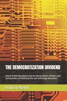 THE DEMOCRATIZATION DIVIDEND: How AI Is Rewiring Opportunity for Entrepreneurs, Workers, and Communities Left Behind by the Last Technology Revolution (AGI Coming Soon) B0H4DGK7CP Book Cover