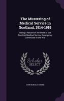 The Mustering of Medical Service in Scotland, 1914-1919: Being a Record of the Work of the Scottish Medical Service Emergency Committee in the War 1356315038 Book Cover