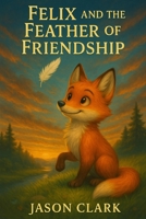 FELIX AND THE FEATHER OF FRIENDSHIP (The Little Wonders Story Series) B0G4RG6XHM Book Cover