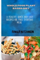 WHOLE FOOD PLANT BASED DIET: A Healthy Quick And Easy Recipes Oil Free Everyday Meal B0CPBH6743 Book Cover