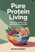Pure Protein Living: Balanced Nutrition and Bold Flavors in Every Bite B0FMXH691Y Book Cover
