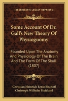 Some Account of Dr. Gall's New Theory of Physiognomy, Founded Upon the Anatomy and Physiology of the Brain, and the Form of the Skull: With the Critical Strictures of C.W. Hufeland, M.D 1016333277 Book Cover