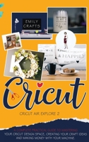 Cricut Explore Air 2: A Complete Practical Guide to Mastering Your Cricut Design Space, Creating Your Craft Ideas, and Making Money with Your Machine. 1801114714 Book Cover