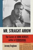 Mr. Straight Arrow: The Career of John Hersey, Author of Hiroshima 1250251249 Book Cover