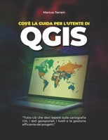 Cos'è la Guida per l'utente di QGIS: Tutto ciò che devi sapere sulla cartografia GIS, i dati geospaziali, i livelli e la gestione efficiente dei progetti. (Italian Edition) B0GZ3L6T3D Book Cover