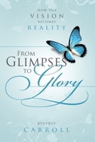 From Glimpses to Glory; How the Vision Becomes Reality 1458328147 Book Cover