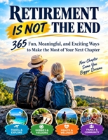 RETIREMENT IS NOT THE END: 365 Fun, Meaningful, and Exciting Ways to Make the Most of Your Next Chapter B0HKP9C778 Book Cover