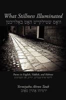 What Stillness Illuminated: Poems in English, Yiddish, and Hebrew 1602350922 Book Cover