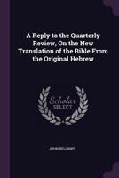 A Reply to the Quarterly Review, On the New Translation of the Bible from the Original Hebrew 1340784157 Book Cover