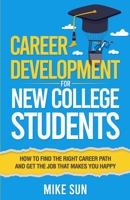 Career Development For New College Students: How to Find the Right Career Path and Get the Job that Makes You Happy B09WHQBYLJ Book Cover