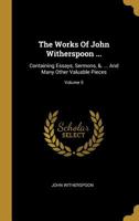 The Works Of John Witherspoon ...: Containing Essays, Sermons, &. ... And Many Other Valuable Pieces; Volume 5 1010580833 Book Cover