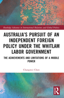 Australia’s Pursuit of an Independent Foreign Policy under the Whitlam Labor Government: The Achievements and Limitations of a Middle Power (Routledge ... International Relations and Global Politics) 103246187X Book Cover