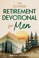 The 52-Week Retirement Devotional for Men: 5-Minute Devotions To Discover New Purpose, Strengthen Your Legacy, and Walk Confidently with God in This New Chapter of Life 1917236409 Book Cover