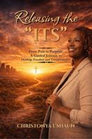 Releasing the “ITS”: From Pain to Purpose: A Guided Journey to Healing, Freedom, and Transformation B0GWWW5RX7 Book Cover