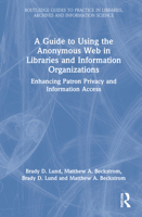 A Guide to Using the Anonymous Web in Libraries and Information Organizations: Enhancing Patron Privacy and Information Access 0367554763 Book Cover