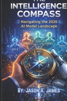 The Intelligence Compass: Navigating the 2026 AI Model Landscape B0GPXXYK6H Book Cover
