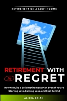Retirement With No Regret: How to Build a Solid Retirement Plan Even If You're Starting Late, Earning Less, and Feel Behind B0GQL4NZ6V Book Cover