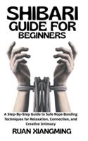 Shibari Guide for Beginners: A Step-by-Step Guide to Safe Rope Bonding Techniques for Relaxation, Connection, and Creative Intimacy B0G3LZBZ5Q Book Cover
