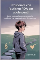 Prosperare con l'autismo PDA per adolescenti: Guida pratica alla costruzione della resilienza e al raggiungimento del successo (Italian Edition) B0FFHBZZ2X Book Cover