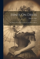 Hints On Dress: Or, What to Wear, When to Wear It, and How to Buy It 1021331635 Book Cover