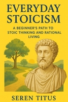 Everyday Stoicism: A Beginner's Path to Stoic thinking and Rational Living 1918883327 Book Cover