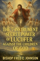 The 7 Instrument Secret Power of Lucifer against the Children of God. (Lib008) B0FDYGK3FH Book Cover