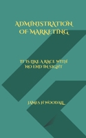 ADMINISTRATION OF MARKETING: IT IS LIKE A RACE WITH NO END IN SIGHT B0DXV5PV8D Book Cover