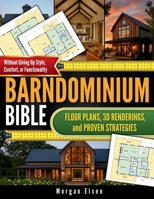 Barndominium Bible: Floor Plans, 3D Renderings, and Proven Strategies to Design Your Dream Home on a Budget - Without Giving Up Style, Comfort, or Fun B0FVDH9LG4 Book Cover