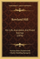 Rowland Hill: His Life, Anecdotes, And Pulpit Sayings 1164911384 Book Cover