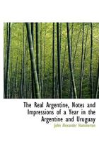 The Real Argentine: Notes and Impressions of a Year in the Argentine and Uruguay 137670255X Book Cover